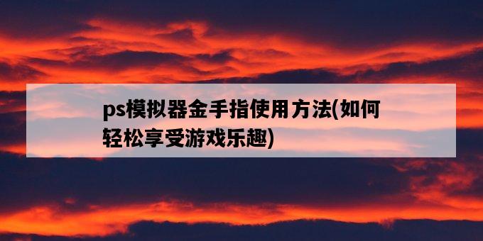 ps模擬器金手指使用方法，如何輕松享受游戲樂趣-圖1