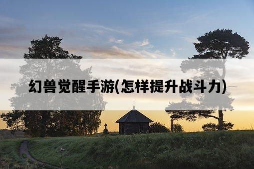 幻獸覺醒手游，怎樣提升戰斗力-圖1