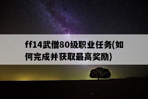 ff14武僧80級職業任務，如何完成并獲取最高獎勵-圖1