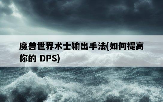 魔獸世界術士輸出手法，如何提高你的 DPS-圖1