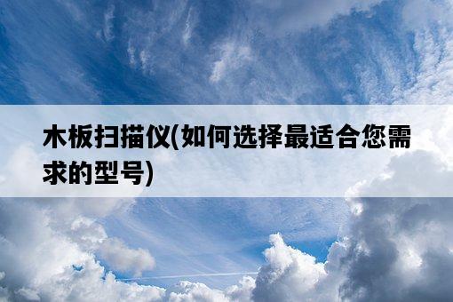 木板掃描儀，如何選擇最適合您需求的型號-圖1