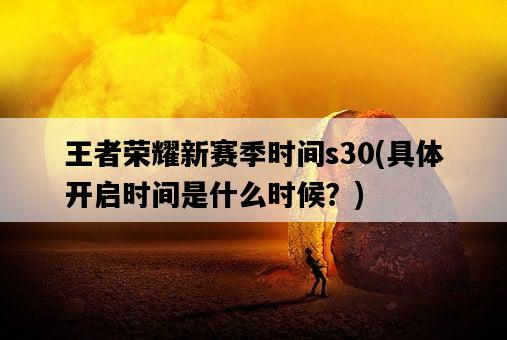 王者榮耀新賽季時間s30，具體開啟時間是什么時候？-圖1
