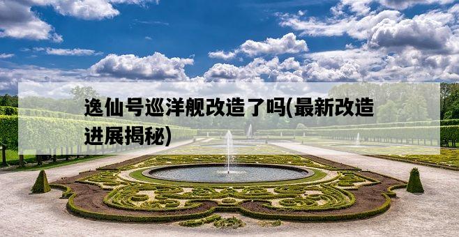 逸仙號巡洋艦改造了嗎，最新改造進展揭秘-圖1