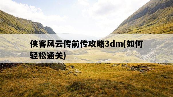 俠客風云傳前傳攻略3dm，如何輕松通關-圖1