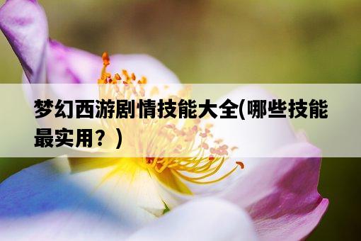 夢幻西游劇情技能大全，哪些技能最實用？-圖1