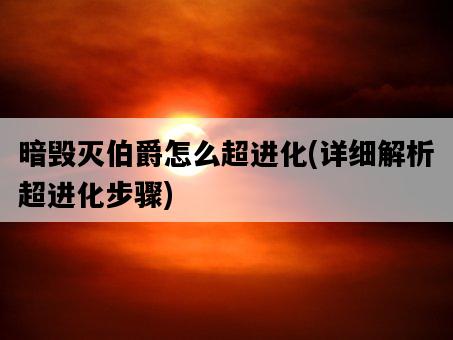 暗毀滅伯爵怎么超進化，詳細解析超進化步驟-圖1