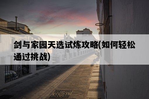 劍與家園天選試煉攻略，如何輕松通過挑戰-圖1