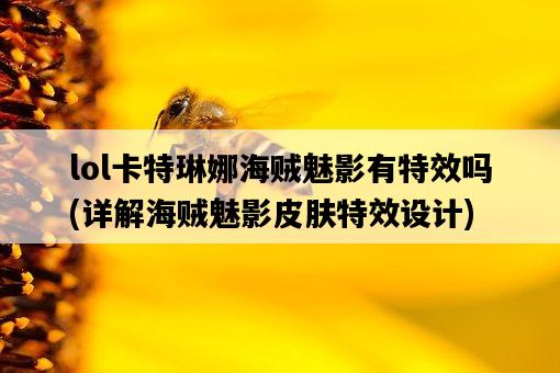 lol卡特琳娜海賊魅影有特效嗎，詳解海賊魅影皮膚特效設計-圖1