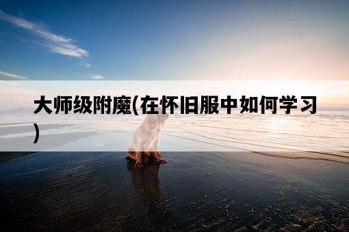 大師級附魔，在懷舊服中如何學習-圖1