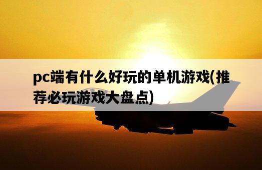 pc端有什么好玩的單機游戲，推薦必玩游戲大盤點-圖1
