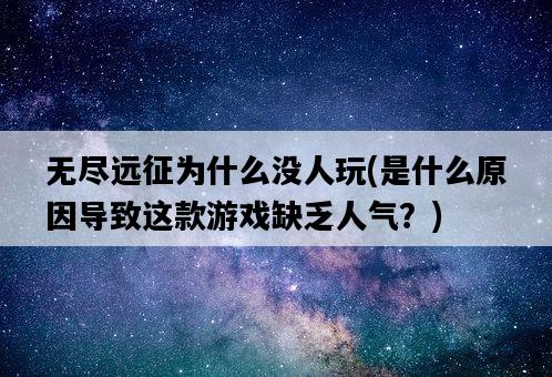 無盡遠征為什么沒人玩，是什么原因導致這款游戲缺乏人氣？-圖1