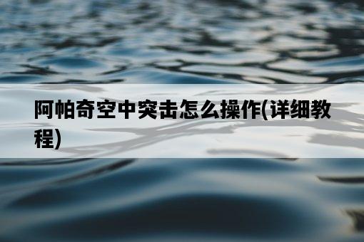 阿帕奇空中突擊怎么操作，詳細教程-圖1
