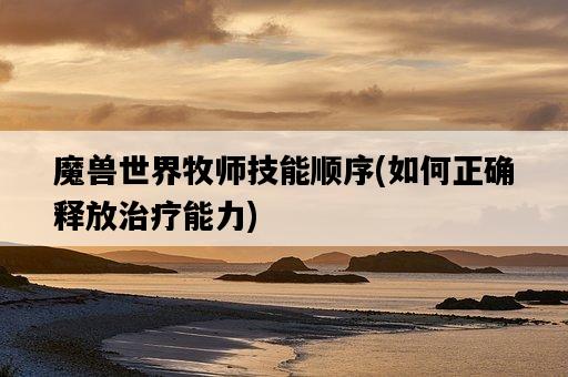魔獸世界牧師技能順序，如何正確釋放治療能力-圖1
