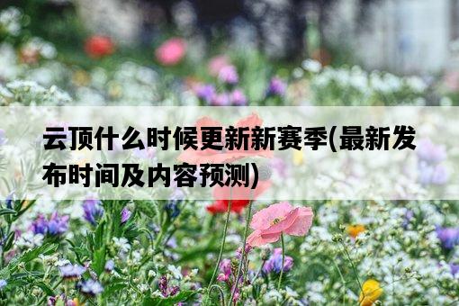 云頂什么時候更新新賽季，最新發布時間及內容預測-圖1
