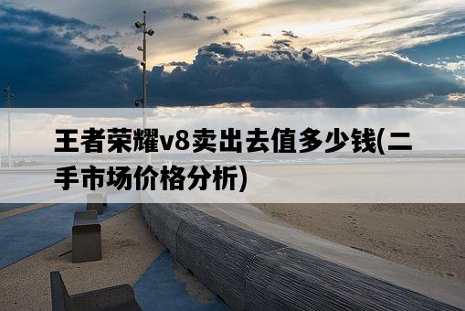 王者榮耀v8賣出去值多少錢，二手市場價格分析-圖1