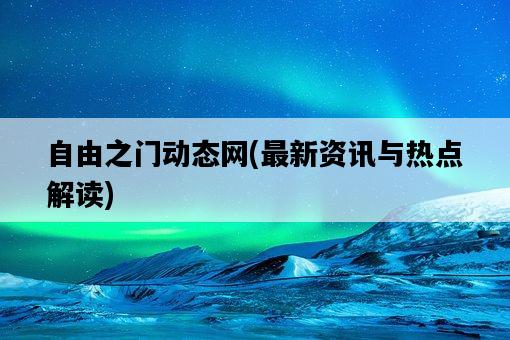 自由之門動態網，最新資訊與熱點解讀-圖1