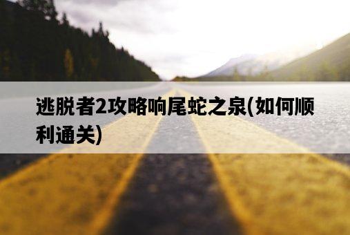逃脫者2攻略響尾蛇之泉，如何順利通關-圖1