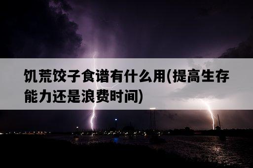 饑荒餃子食譜有什么用，提高生存能力還是浪費時間-圖1