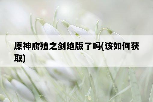 原神腐殖之劍絕版了嗎，該如何獲取-圖1