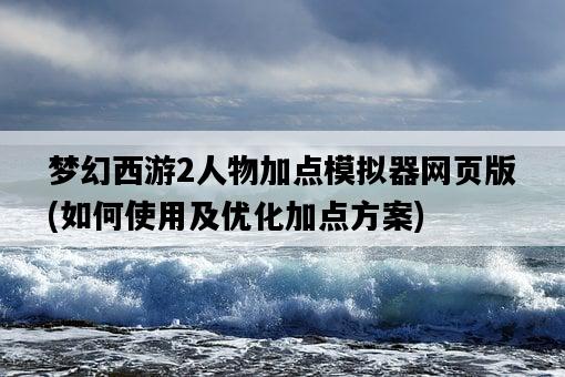 夢幻西游2人物加點模擬器網頁版，如何使用及優化加點方案-圖1
