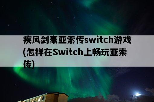 疾風劍豪亞索傳switch游戲，怎樣在Switch上暢玩亞索傳-圖1