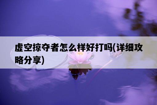虛空掠奪者怎么樣好打嗎，詳細攻略分享-圖1