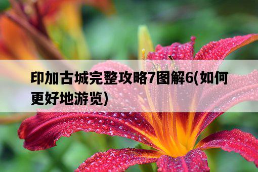 印加古城完整攻略7圖解6，如何更好地游覽-圖1