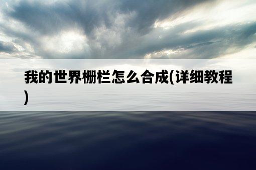 我的世界柵欄怎么合成，詳細教程-圖1