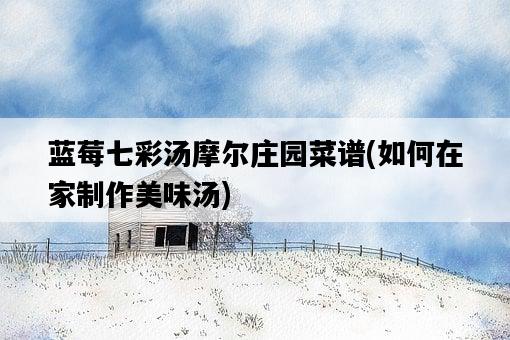 藍莓七彩湯摩爾莊園菜譜，如何在家制作美味湯-圖1
