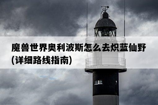 魔獸世界奧利波斯怎么去熾藍仙野，詳細路線指南-圖1