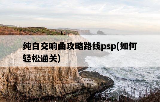 純白交響曲攻略路線psp，如何輕松通關-圖1