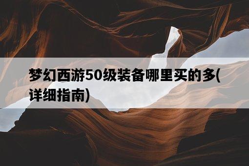 夢幻西游50級裝備哪里買的多，詳細指南-圖1