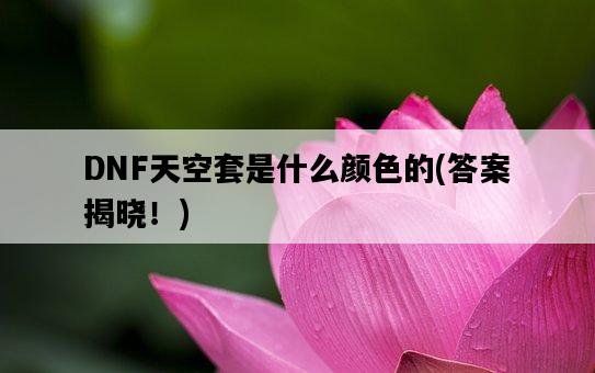 DNF天空套是什么顏色的，答案揭曉！-圖1