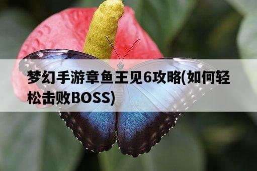 夢幻手游章魚王見6攻略，如何輕松擊敗BOSS-圖1
