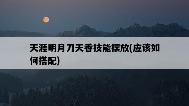 天涯明月刀天香技能擺放，應該如何搭配-圖1