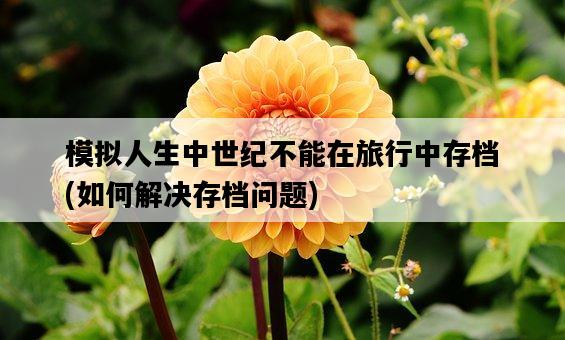 模擬人生中世紀不能在旅行中存檔，如何解決存檔問題-圖1