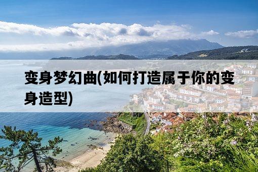 變身夢幻曲，如何打造屬于你的變身造型-圖1