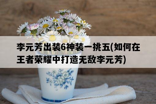 李元芳出裝6神裝一挑五，如何在王者榮耀中打造無敵李元芳-圖1