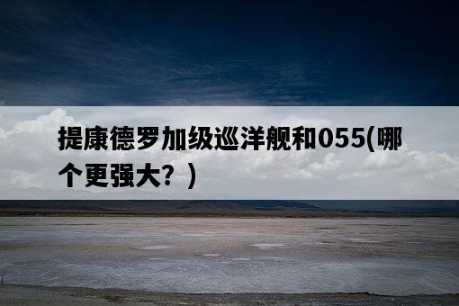 提康德羅加級巡洋艦和055，哪個更強大？-圖1