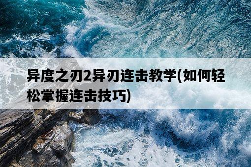 異度之刃2異刃連擊教學，如何輕松掌握連擊技巧-圖1