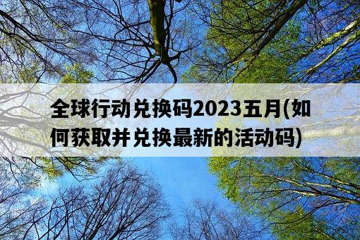 全球行動兌換碼2023五月，如何獲取并兌換最新的活動碼-圖1