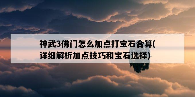 神武3佛門怎么加點打寶石合算，詳細解析加點技巧和寶石選擇-圖1