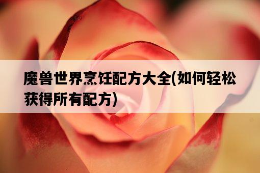 魔獸世界烹飪配方大全，如何輕松獲得所有配方-圖1