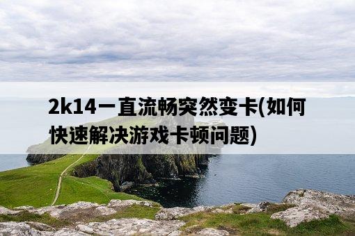 2k14一直流暢突然變卡，如何快速解決游戲卡頓問題-圖1