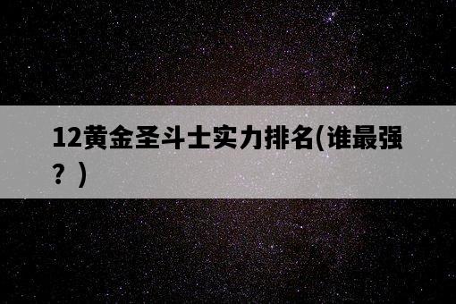 12黃金圣斗士實力排名，誰最強？-圖1