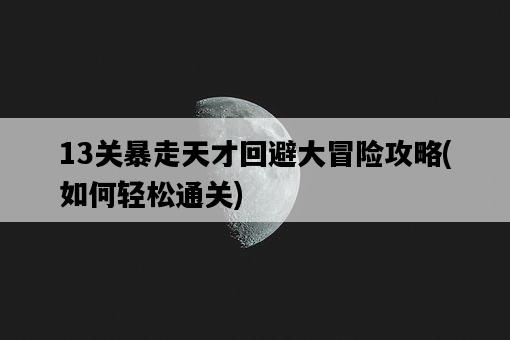13關暴走天才回避大冒險攻略，如何輕松通關-圖1