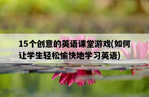 15個創意的英語課堂游戲，如何讓學生輕松愉快地學習英語-圖1