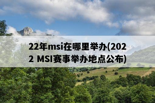22年msi在哪里舉辦，2022 MSI賽事舉辦地點公布-圖1