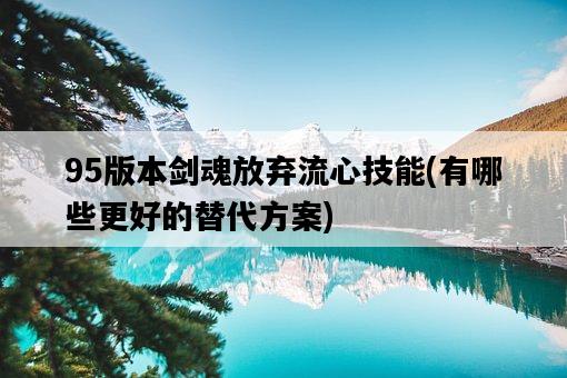 95版本劍魂放棄流心技能，有哪些更好的替代方案-圖1