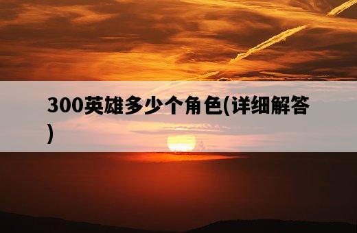 300英雄多少個角色，詳細解答-圖1